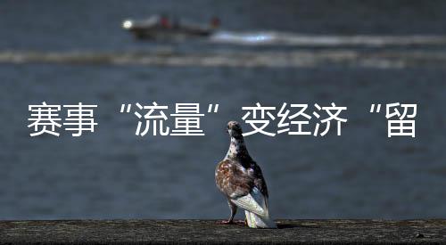 赛事“流量”变经济“留量” 浙江如何激活体育消费?